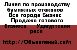 Линия по производству бумажных стаканов - Все города Бизнес » Продажа готового бизнеса   . Удмуртская респ.